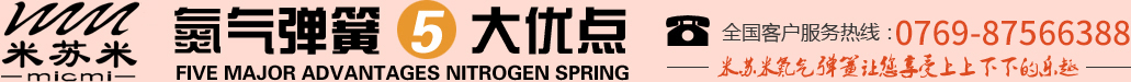 氮氣彈簧5大優(yōu)點坠陈，全國客戶服務(wù)熱線：0755-27563226，米蘇米氮氣彈簧讓您享受上上下下的樂趣